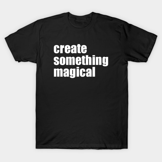 Create Something Magical T-Shirt by EpicEndeavours